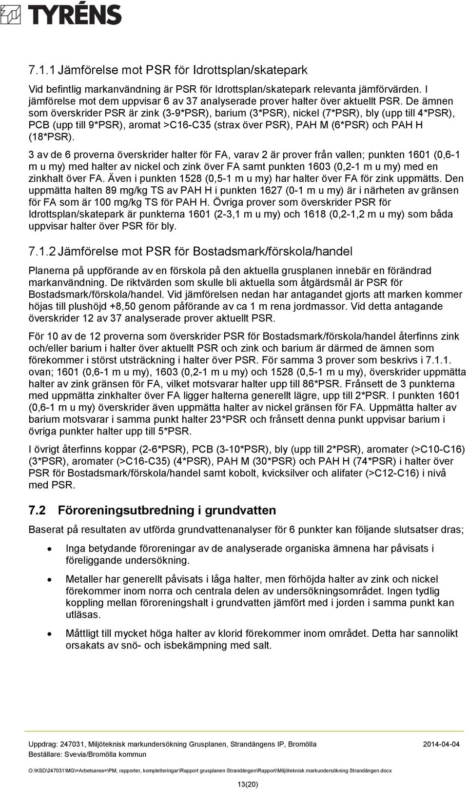 De ämnen som överskrider PSR är zink (3-9*PSR), barium (3*PSR), nickel (7*PSR), bly (upp till 4*PSR), PCB (upp till 9*PSR), aromat >C16-C35 (strax över PSR), PAH M (6*PSR) och PAH H (18*PSR).