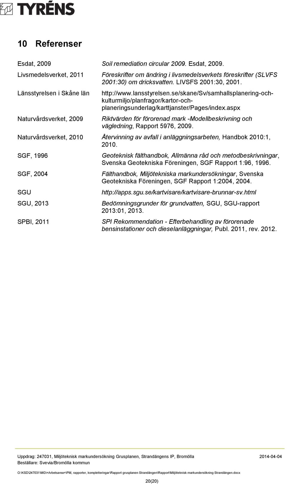 aspx Riktvärden för förorenad mark -Modellbeskrivning och vägledning, Rapport 5976, 2009. Naturvårdsverket, 2010 Återvinning av avfall i anläggningsarbeten, Handbok 2010:1, 2010.