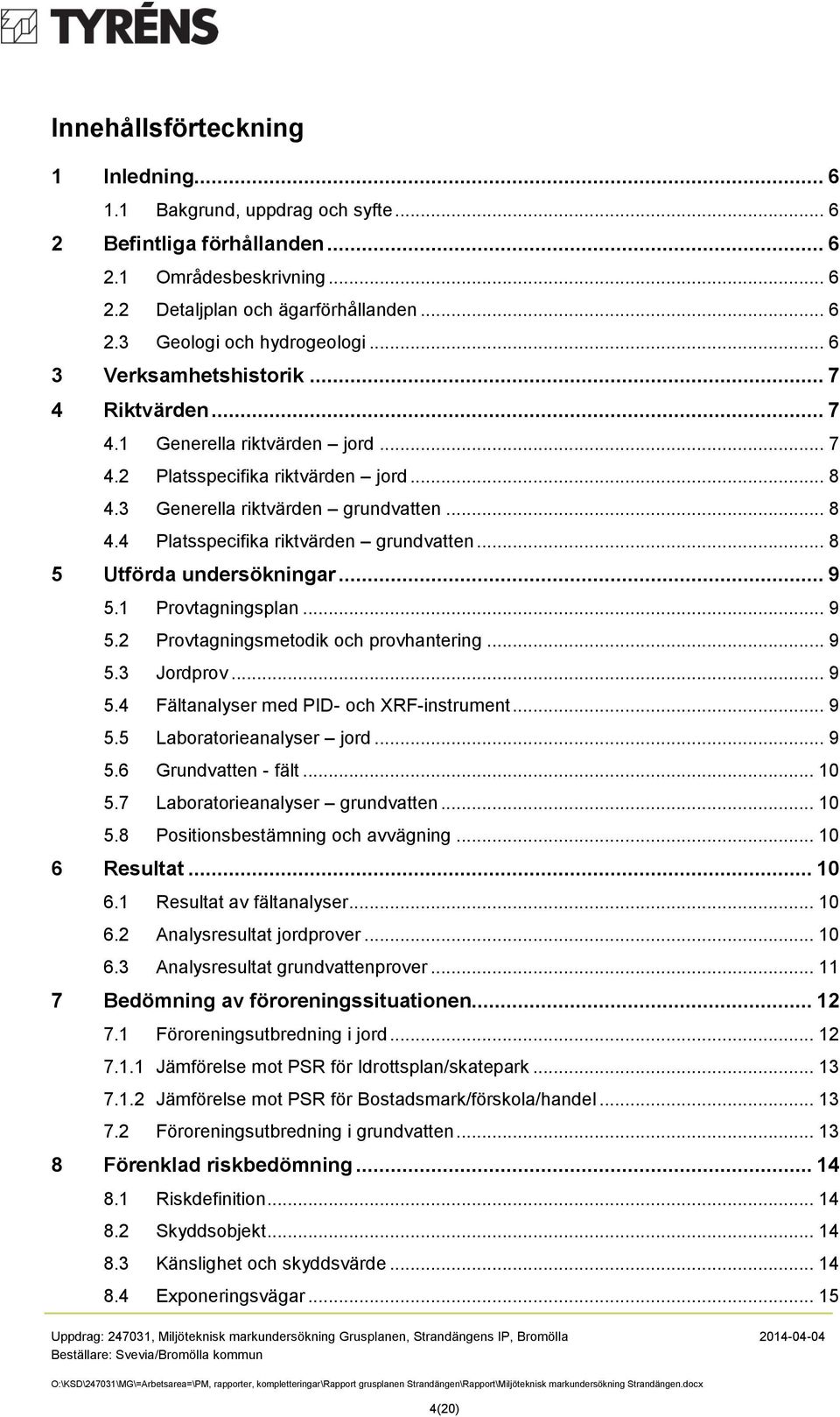 .. 8 5 Utförda undersökningar... 9 5.1 Provtagningsplan... 9 5.2 Provtagningsmetodik och provhantering... 9 5.3 Jordprov... 9 5.4 Fältanalyser med PID- och XRF-instrument... 9 5.5 Laboratorieanalyser jord.