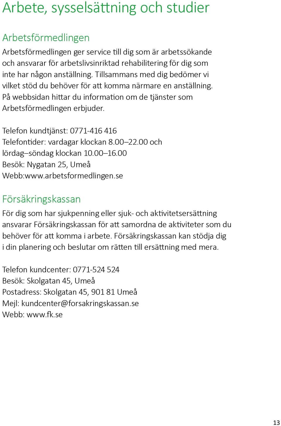 Telefon kundtjänst: 0771-416 416 Telefontider: vardagar klockan 8.00 22.00 och lördag söndag klockan 10.00 16.00 Besök: Nygatan 25, Umeå Webb:www.arbetsformedlingen.