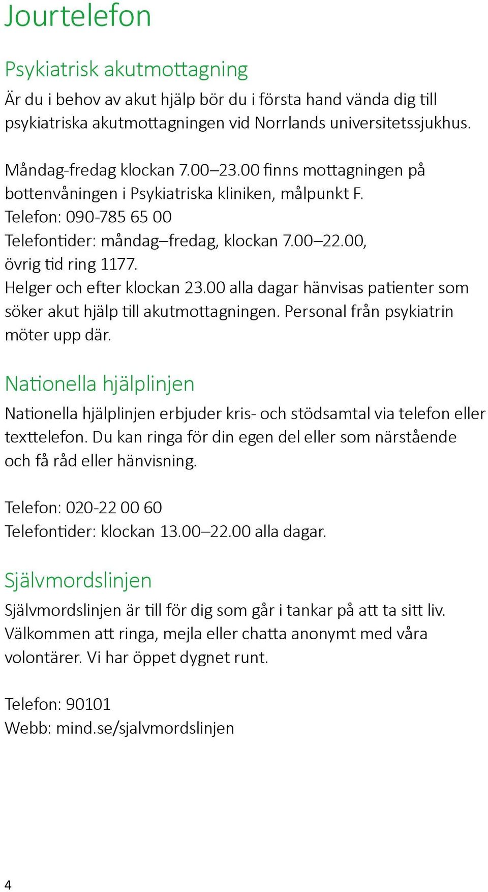 00 alla dagar hänvisas patienter som söker akut hjälp till akutmottagningen. Personal från psykiatrin möter upp där.