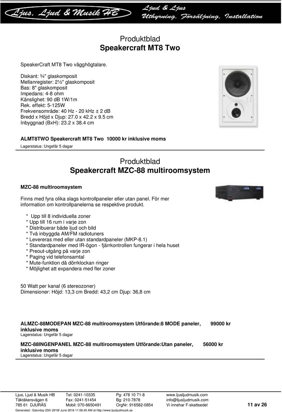 4 cm ALMT8TWO Speakercraft MT8 Two 10000 kr inklusive moms Speakercraft MZC-88 multiroomsystem MZC-88 multiroomsystem Finns med fyra olika slags kontrollpaneler eller utan panel.