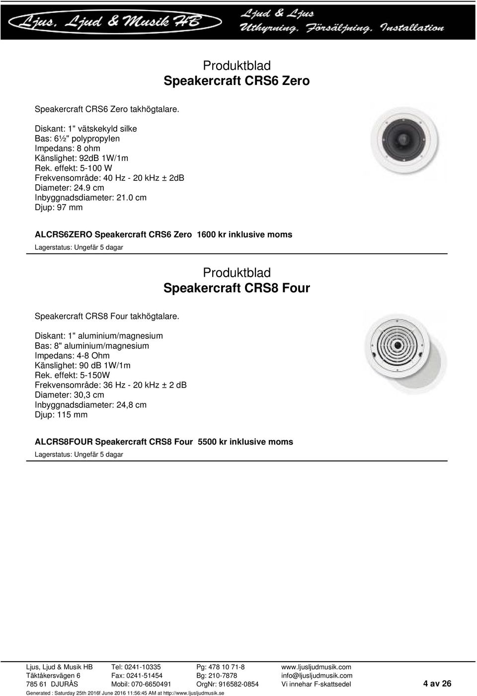 0 cm Djup: 97 mm ALCRS6ZERO Speakercraft CRS6 Zero 1600 kr inklusive moms Speakercraft CRS8 Four Speakercraft CRS8 Four takhögtalare.