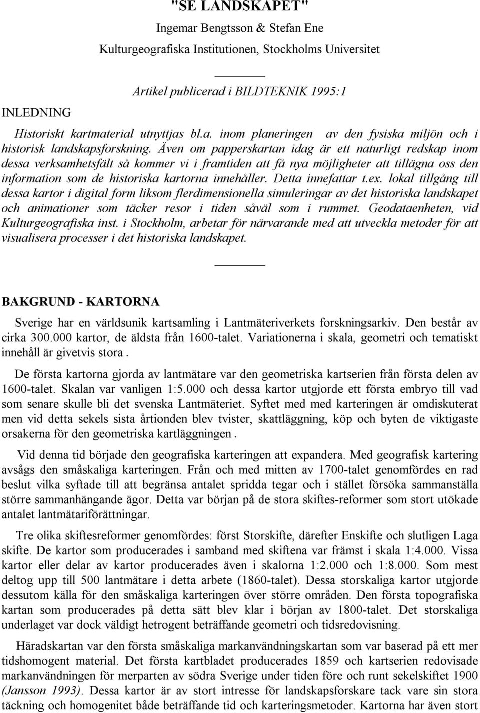 Detta innefattar t.ex. lokal tillgång till dessa kartor i digital form liksom flerdimensionella simuleringar av det historiska landskapet och animationer som täcker resor i tiden såväl som i rummet.