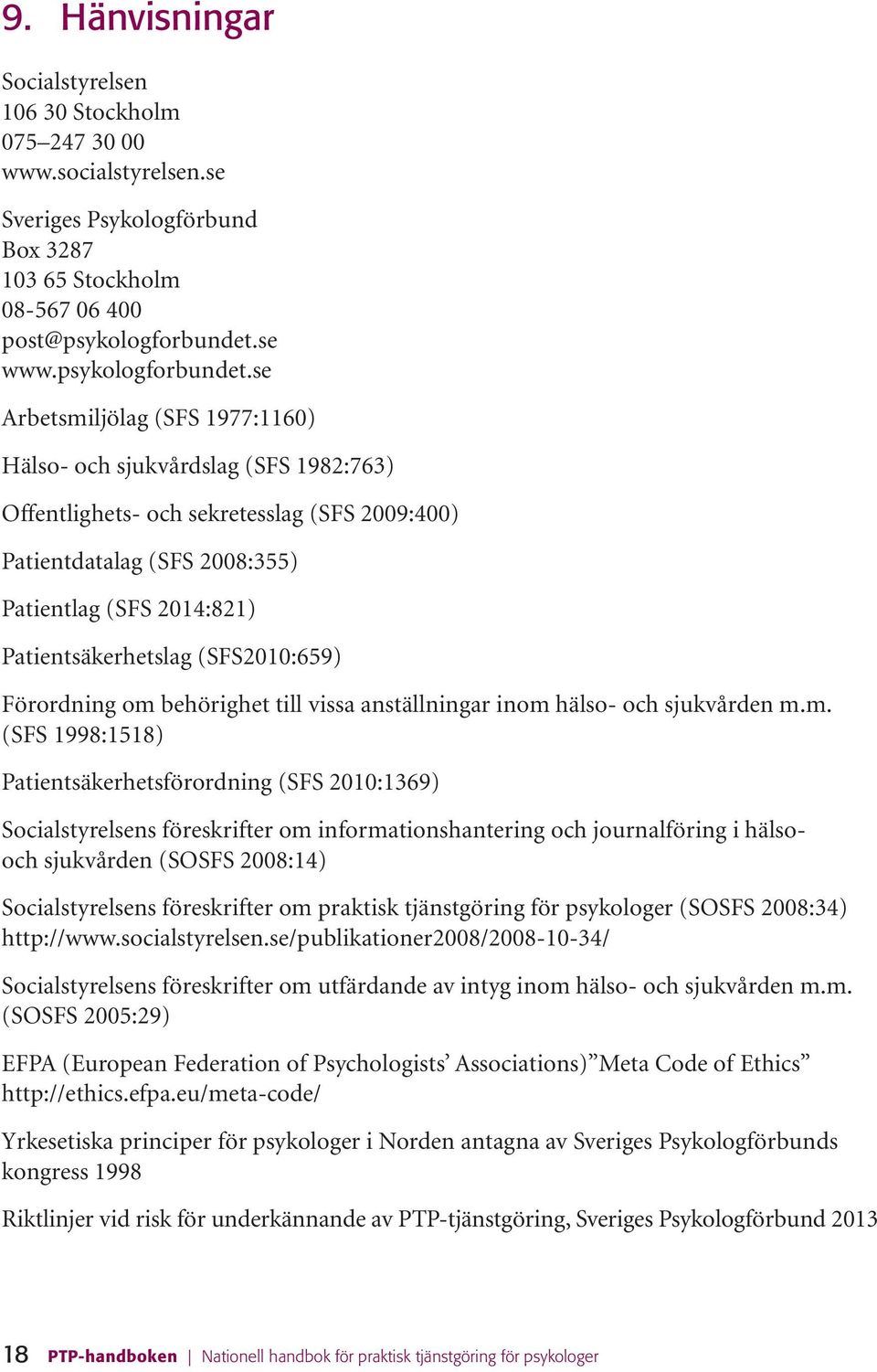 se Arbetsmiljölag (SFS 1977:1160) Hälso- och sjukvårdslag (SFS 1982:763) Offentlighets- och sekretesslag (SFS 2009:400) Patientdatalag (SFS 2008:355) Patientlag (SFS 2014:821) Patientsäkerhetslag