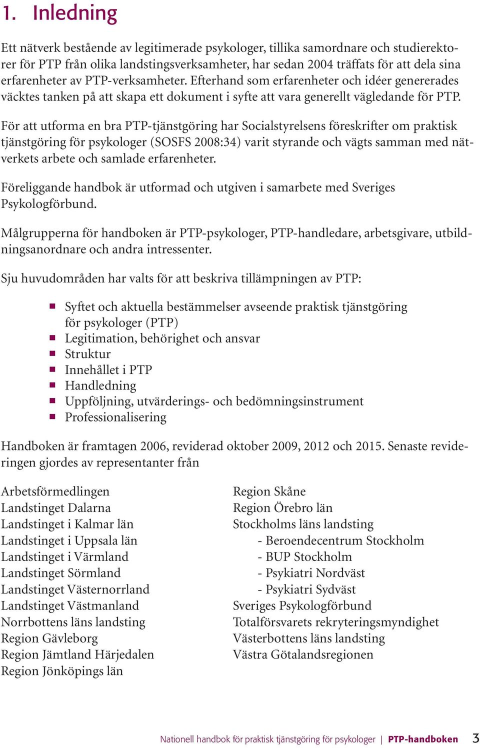 För att utforma en bra PTP-tjänstgöring har Socialstyrelsens föreskrifter om praktisk tjänstgöring för psykologer (SOSFS 2008:34) varit styrande och vägts samman med nätverkets arbete och samlade