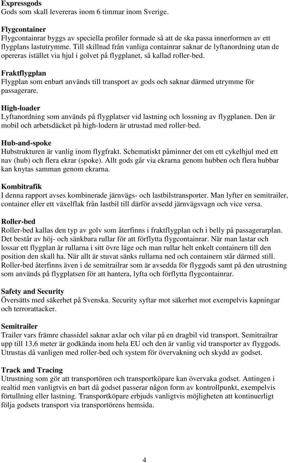 Fraktflygplan Flygplan som enbart används till transport av gods och saknar därmed utrymme för passagerare.