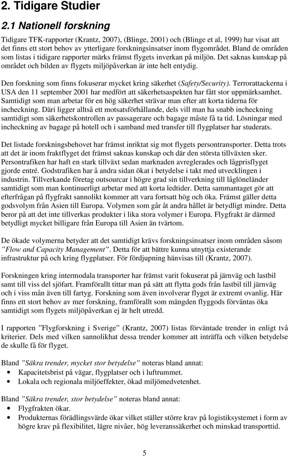 Bland de områden som listas i tidigare rapporter märks främst flygets inverkan på miljön. Det saknas kunskap på området och bilden av flygets miljöpåverkan är inte helt entydig.