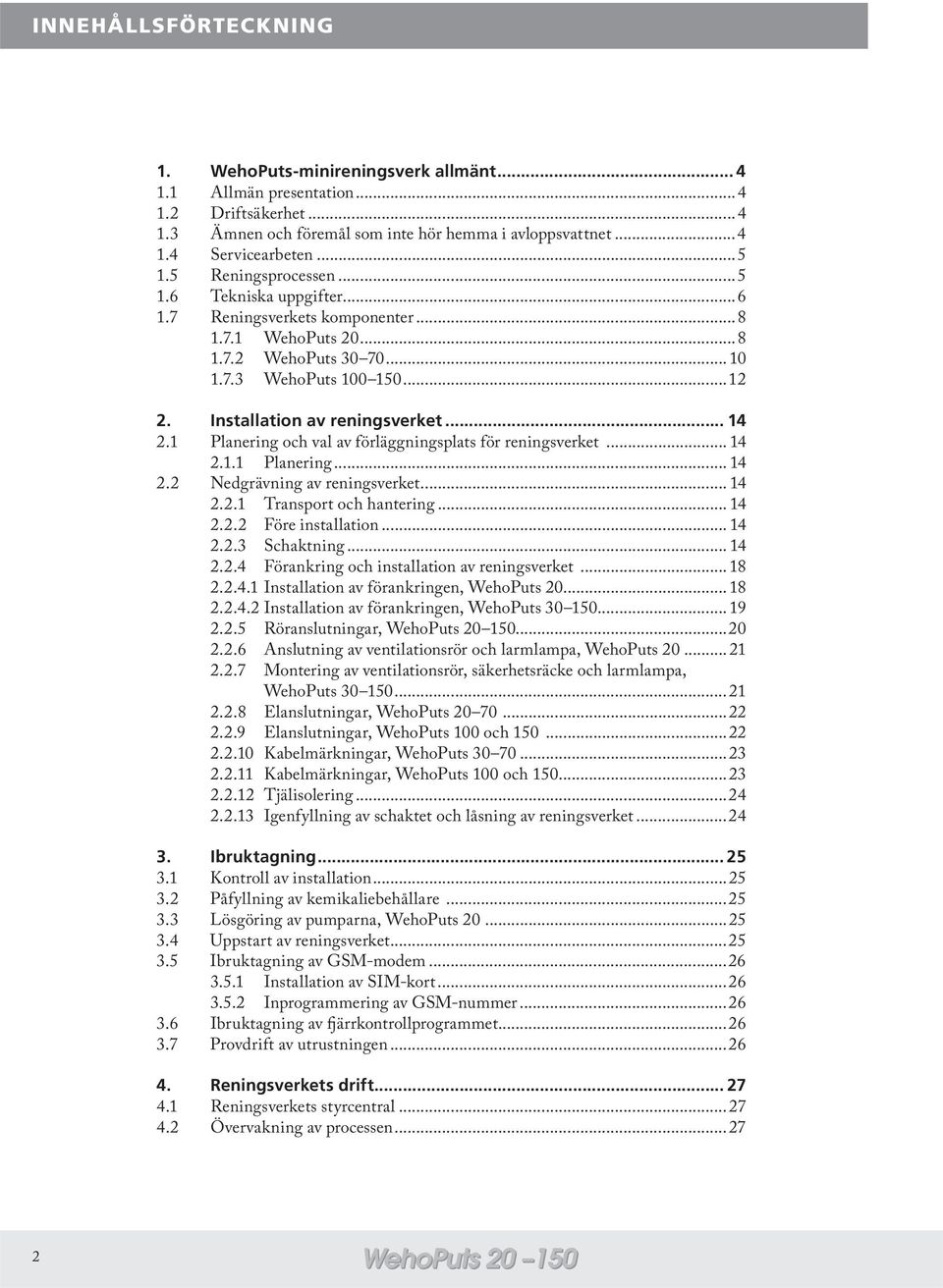 .. 14 2.1 Planering och val av förläggningsplats för reningsverket... 14 2.1.1 Planering... 14 2.2 Nedgrävning av reningsverket... 14 2.2.1 Transport och hantering... 14 2.2.2 Före installation... 14 2.2.3 Schaktning.