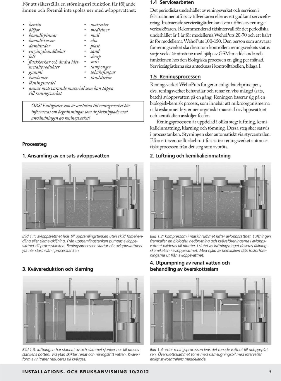 reningsverket OBS! Fastigheter som är anslutna till reningsverket bör informeras om begränsningar som är förknippade med användningen av reningsverket! Processteg 1.