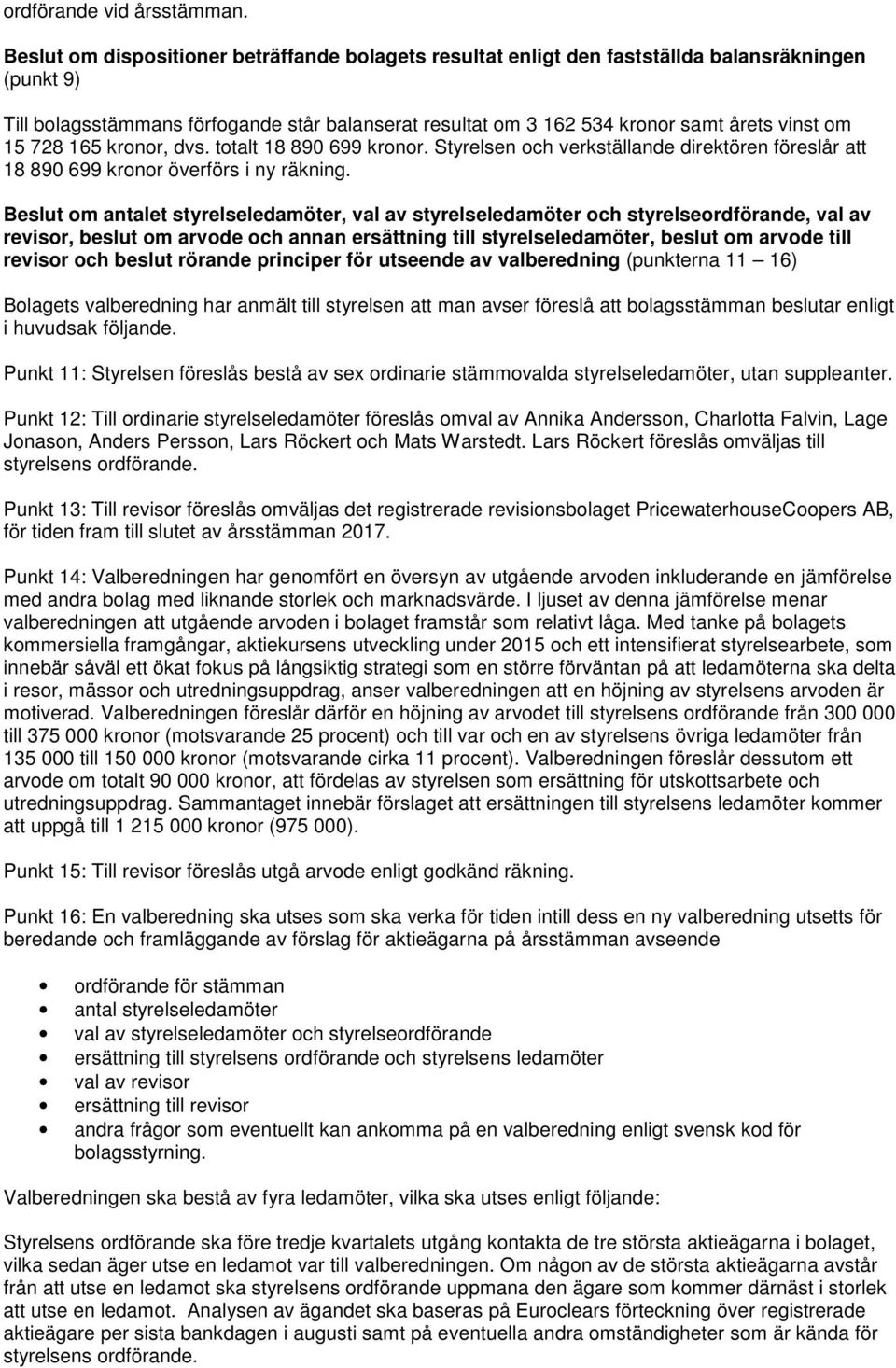 15 728 165 kronor, dvs. totalt 18 890 699 kronor. Styrelsen och verkställande direktören föreslår att 18 890 699 kronor överförs i ny räkning.