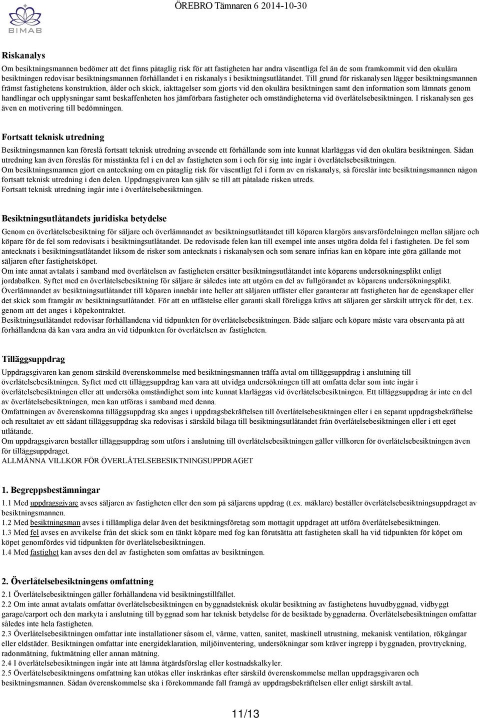 Till grund för riskanalysen lägger besiktningsmannen främst fastighetens konstruktion, ålder och skick, iakttagelser som gjorts vid den okulära besiktningen samt den information som lämnats genom