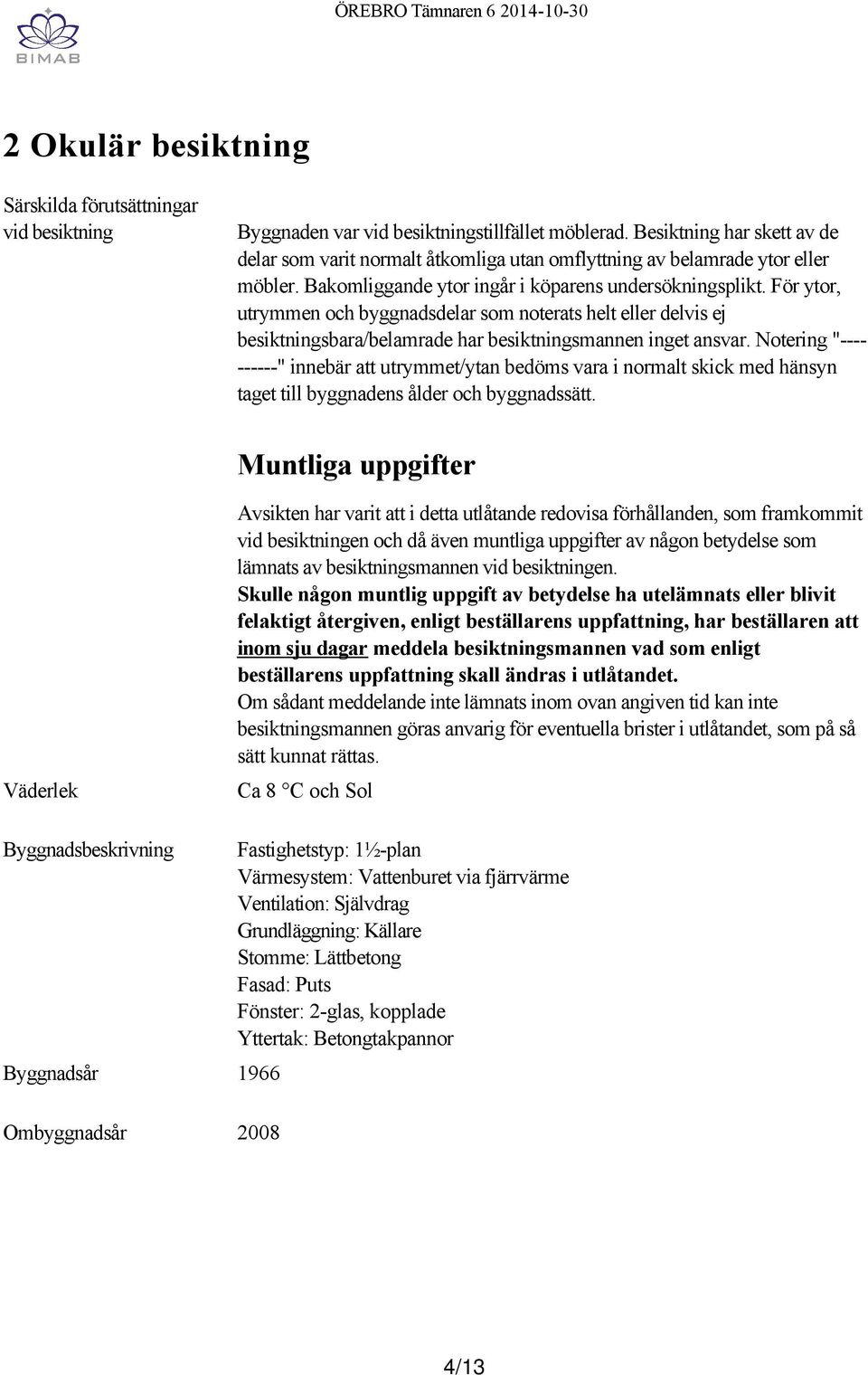 För ytor, utrymmen och byggnadsdelar som noterats helt eller delvis ej besiktningsbara/belamrade har besiktningsmannen inget ansvar.