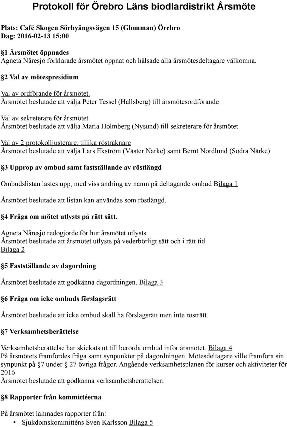 Årsmötet beslutade att välja Maria Holmberg (Nysund) till sekreterare för årsmötet Val av 2 protokolljusterare, tillika rösträknare Årsmötet beslutade att välja Lars Ekström (Väster Närke) samt Bernt