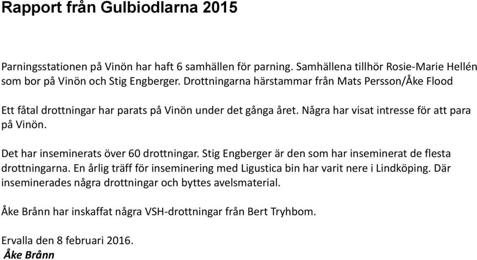 Det har inseminerats över 60 drottningar. Stig Engberger är den som har inseminerat de flesta drottningarna.