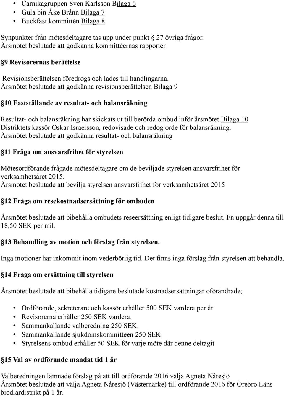 Årsmötet beslutade att godkänna revisionsberättelsen Bilaga 9 10 Fastställande av resultat- och balansräkning Resultat- och balansräkning har skickats ut till berörda ombud inför årsmötet Bilaga 10