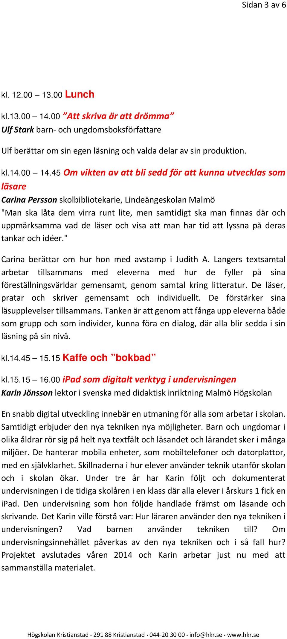 45 Om vikten av att bli sedd för att kunna utvecklas som läsare Carina Persson skolbibliotekarie, Lindeängeskolan Malmö "Man ska låta dem virra runt lite, men samtidigt ska man finnas där och