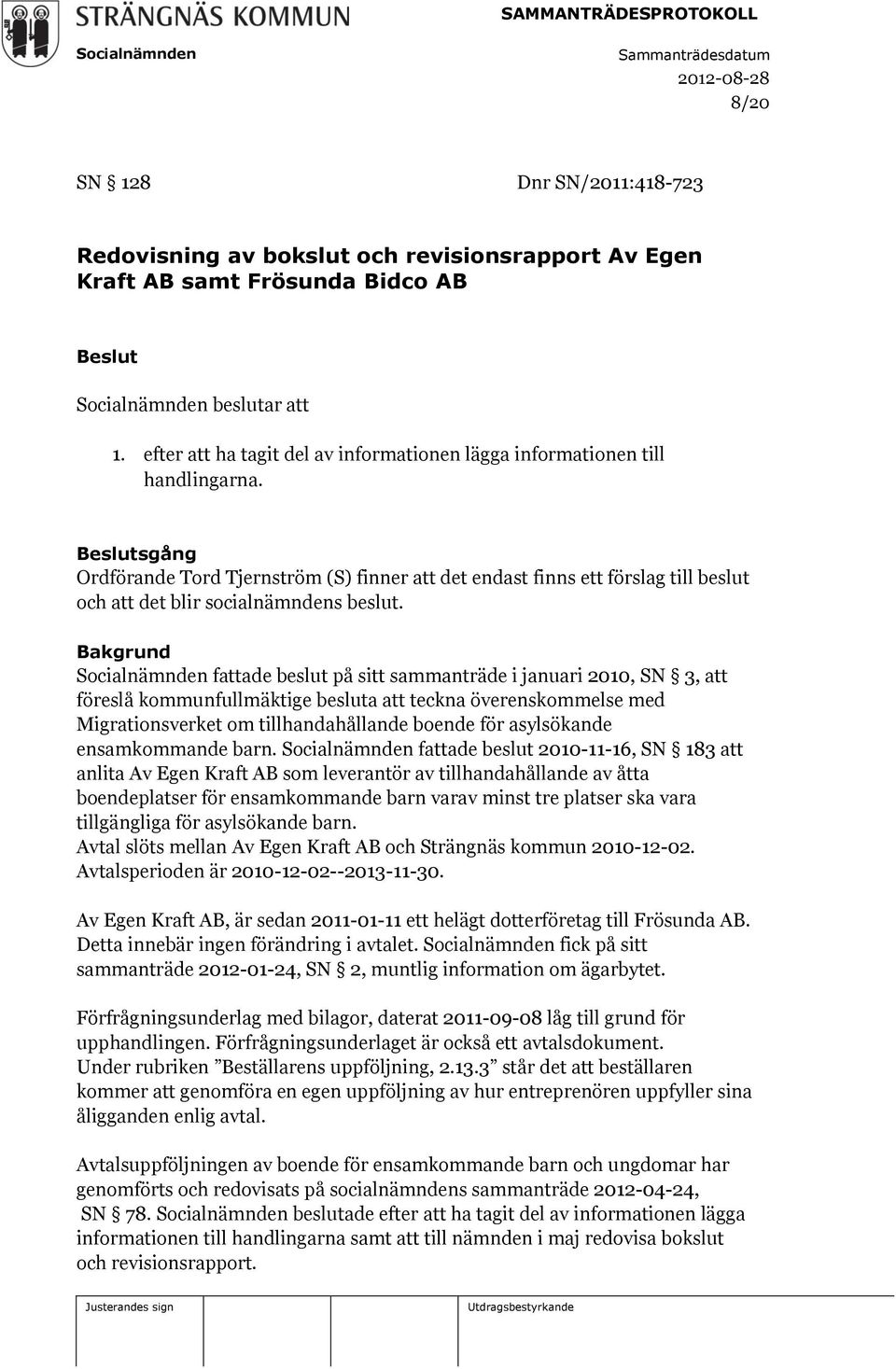 Beslutsgång Ordförande Tord Tjernström (S) finner att det endast finns ett förslag till beslut och att det blir socialnämndens beslut.