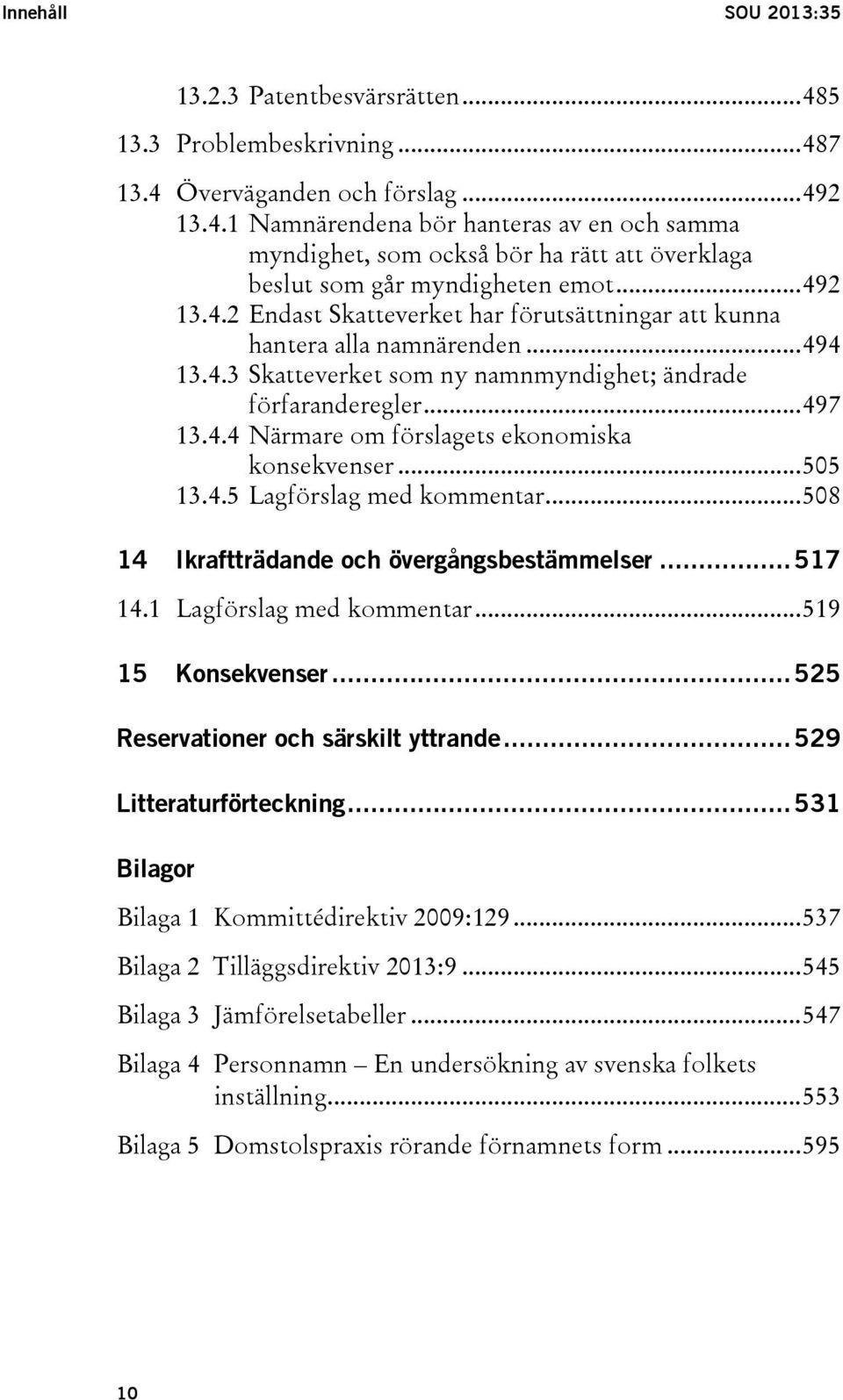 .. 505 13.4.5 Lagförslag med kommentar... 508 14 Ikraftträdande och övergångsbestämmelser... 517 14.1 Lagförslag med kommentar... 519 15 Konsekvenser... 525 Reservationer och särskilt yttrande.