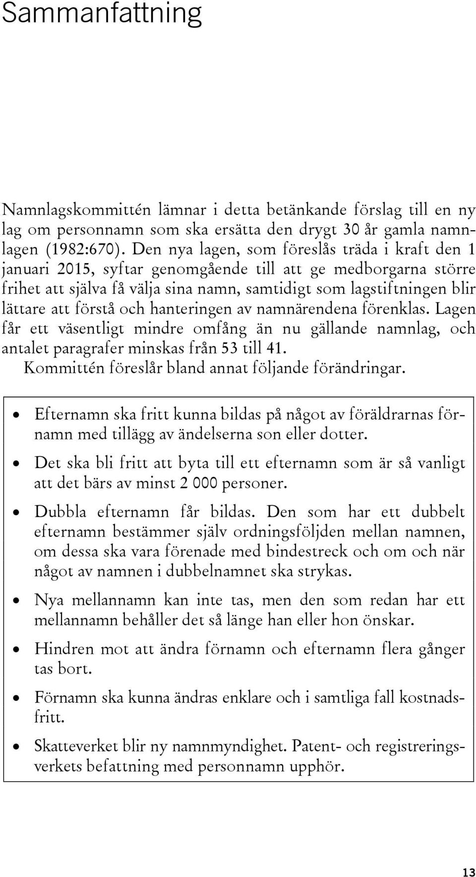 förstå och hanteringen av namnärendena förenklas. Lagen får ett väsentligt mindre omfång än nu gällande namnlag, och antalet paragrafer minskas från 53 till 41.