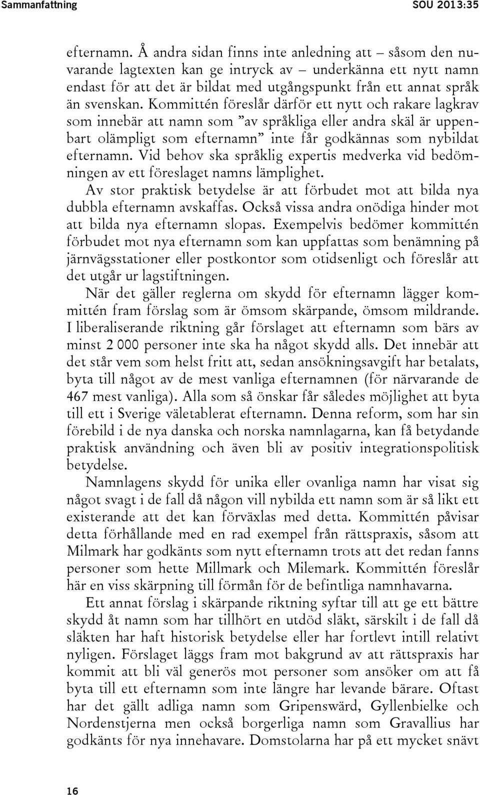 Kommittén föreslår därför ett nytt och rakare lagkrav som innebär att namn som av språkliga eller andra skäl är uppenbart olämpligt som efternamn inte får godkännas som nybildat efternamn.