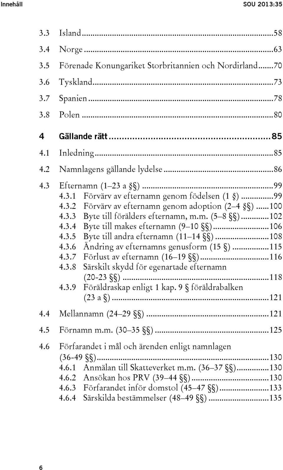 m. (5 8 )... 102 4.3.4 Byte till makes efternamn (9 10 )... 106 4.3.5 Byte till andra efternamn (11 14 )... 108 4.3.6 Ändring av efternamns genusform (15 )... 115 4.3.7 Förlust av efternamn (16 19 ).