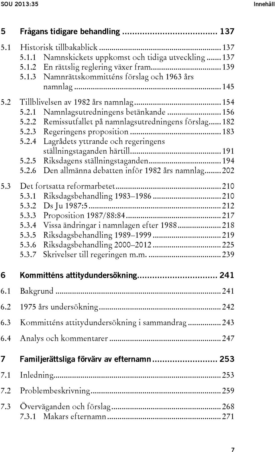 .. 191 5.2.5 Riksdagens ställningstaganden... 194 5.2.6 Den allmänna debatten inför 1982 års namnlag... 202 5.3 Det fortsatta reformarbetet... 210 5.3.1 Riksdagsbehandling 1983 1986... 210 5.3.2 Ds Ju 1987:5.