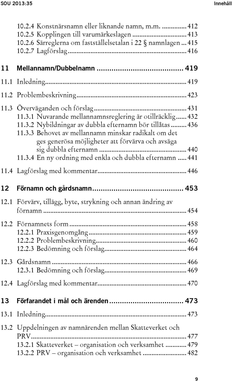 .. 436 11.3.3 Behovet av mellannamn minskar radikalt om det ges generösa möjligheter att förvärva och avsäga sig dubbla efternamn... 440 11.3.4 En ny ordning med enkla och dubbla efternamn... 441 11.