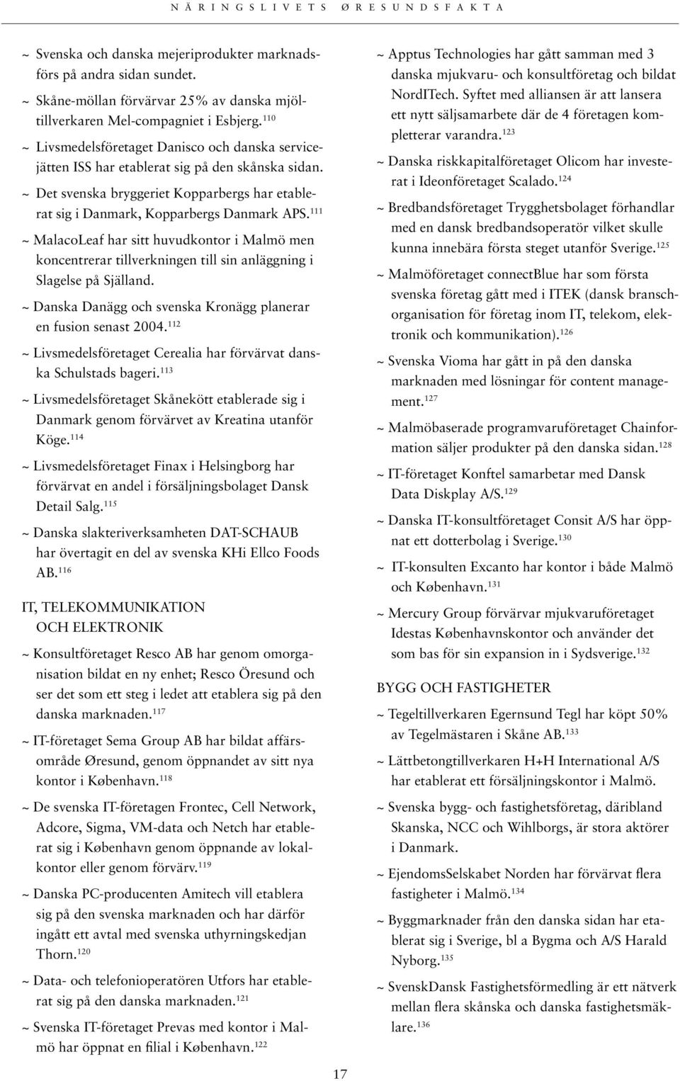 111 ~ MalacoLeaf har sitt huvudkontor i Malmö men koncentrerar tillverkningen till sin anläggning i Slagelse på Själland. ~ Danska Danägg och svenska Kronägg planerar en fusion senast 2004.