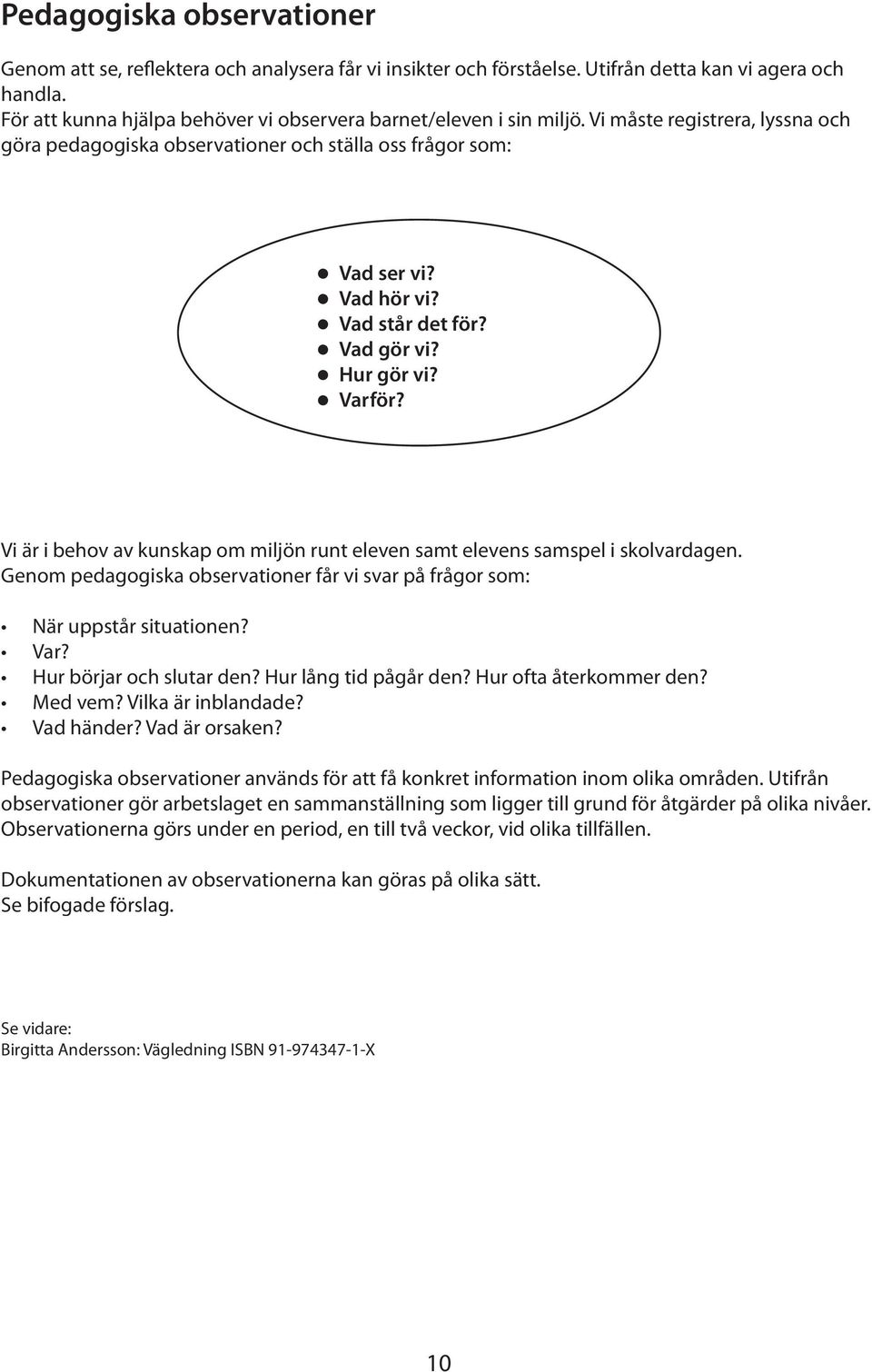 Vad gör vi? Hur gör vi? Varför? Vi är i behov av kunskap om miljön runt eleven samt elevens samspel i skolvardagen. Genom pedagogiska observationer får vi svar på frågor som: När uppstår situationen?