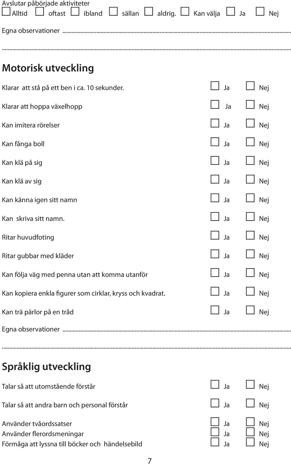 Ja Nej Ritar huvudfoting Ja Nej Ritar gubbar med kläder Ja Nej Kan följa väg med penna utan att komma utanför Ja Nej Kan kopiera enkla gurer som cirklar, kryss och kvadrat.