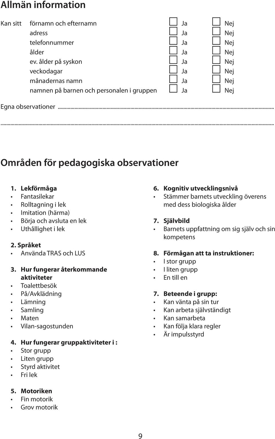 Lekförmåga Fantasilekar Rolltagning i lek Imitation (härma) Börja och avsluta en lek Uthållighet i lek 2. Språket Använda TRAS och LUS 3.