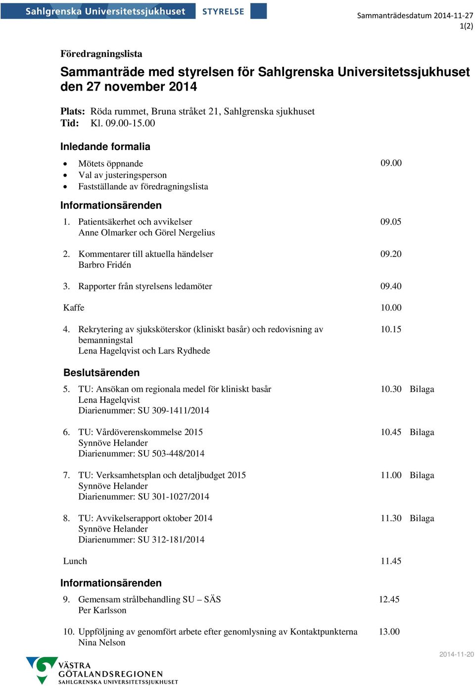 Patientsäkerhet och avvikelser Anne Olmarker och Görel Nergelius 2. Kommentarer till aktuella händelser Barbro Fridén 09.05 09.20 3. Rapporter från styrelsens ledamöter 09.40 Kaffe 10.00 4.