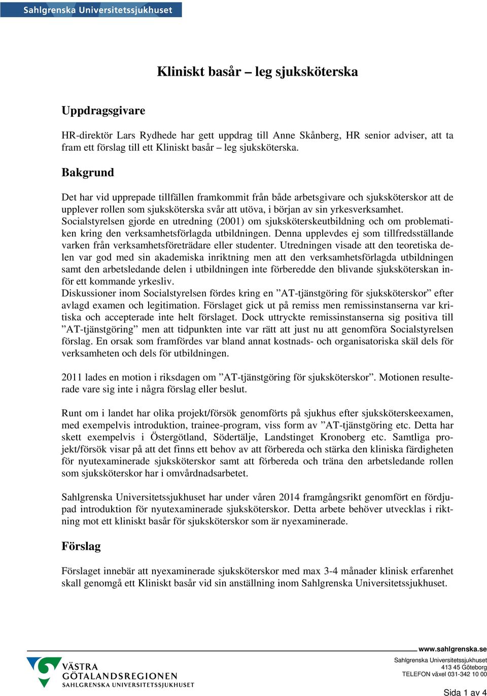 Socialstyrelsen gjorde en utredning (2001) om sjuksköterskeutbildning och om problematiken kring den verksamhetsförlagda utbildningen.