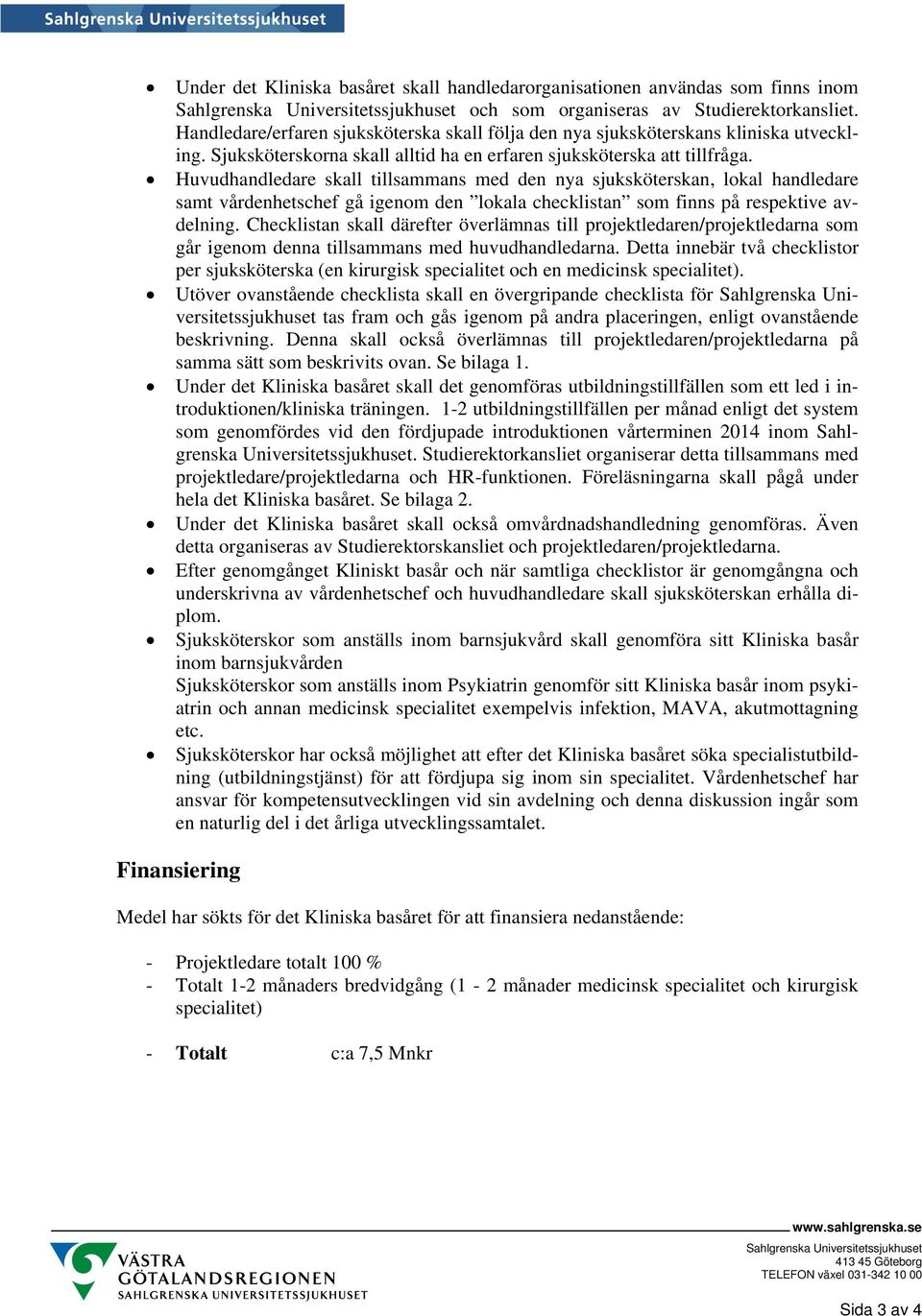 Huvudhandledare skall tillsammans med den nya sjuksköterskan, lokal handledare samt vårdenhetschef gå igenom den lokala checklistan som finns på respektive avdelning.