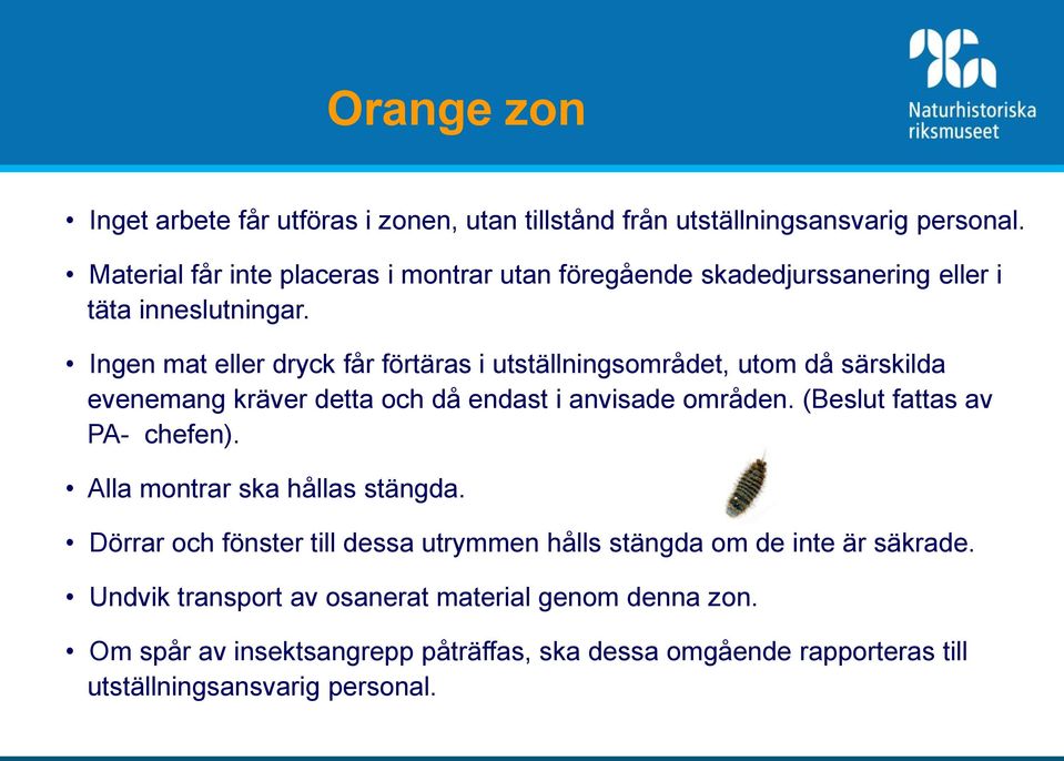 Ingen mat eller dryck får förtäras i utställningsområdet, utom då särskilda evenemang kräver detta och då endast i anvisade områden.