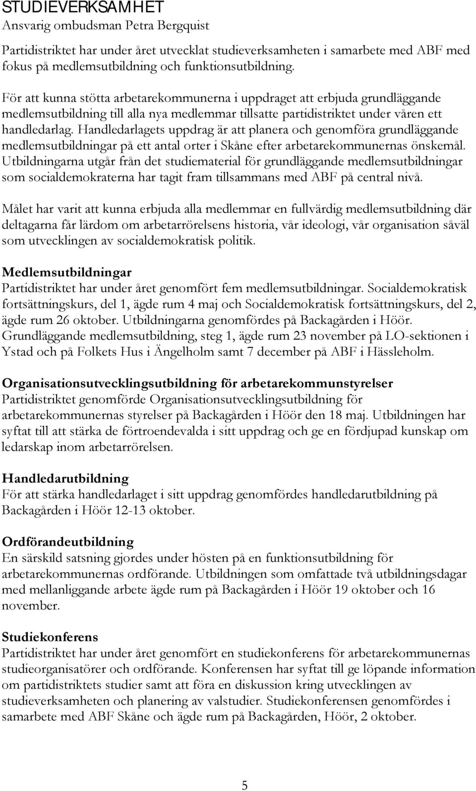 Handledarlagets uppdrag är att planera och genomföra grundläggande medlemsutbildningar på ett antal orter i Skåne efter arbetarekommunernas önskemål.