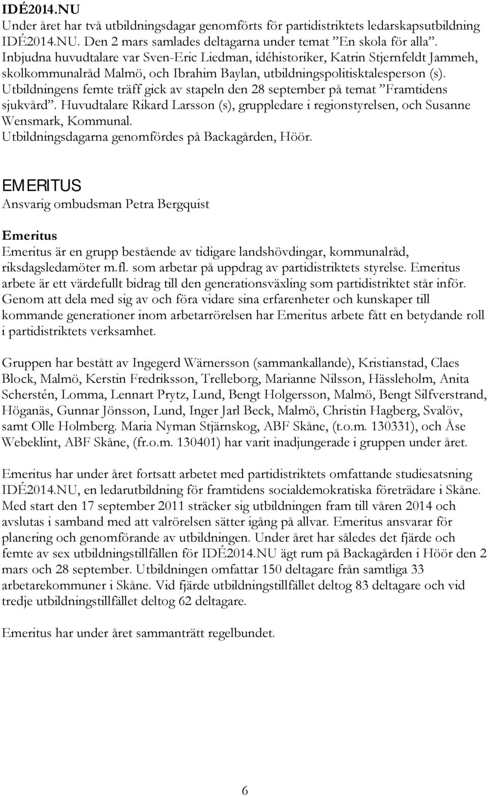 Utbildningens femte träff gick av stapeln den 28 september på temat Framtidens sjukvård. Huvudtalare Rikard Larsson (s), gruppledare i regionstyrelsen, och Susanne Wensmark, Kommunal.