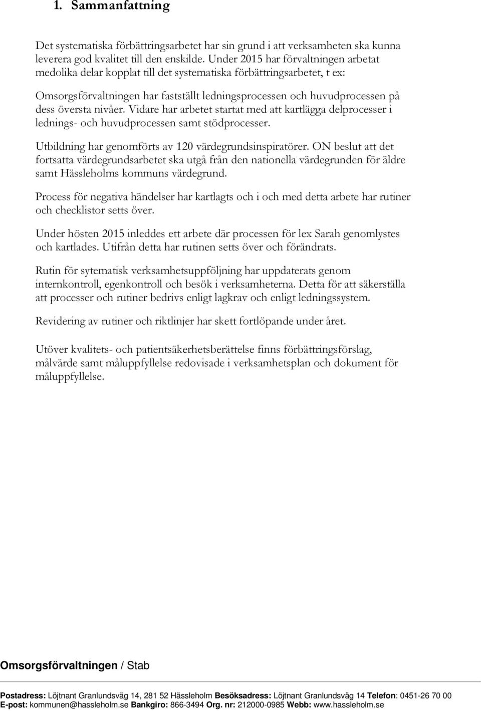 nivåer. Vidare har arbetet startat med att kartlägga delprocesser i lednings- och huvudprocessen samt stödprocesser. Utbildning har genomförts av 120 värdegrundsinspiratörer.