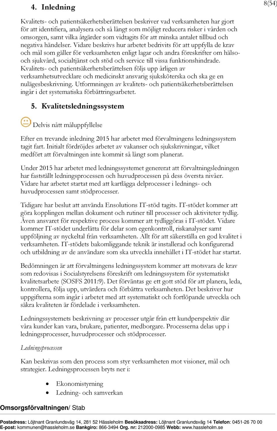 Vidare beskrivs hur arbetet bedrivits för att uppfylla de krav och mål som gäller för verksamheten enligt lagar och andra föreskrifter om hälsooch sjukvård, socialtjänst och stöd och service till