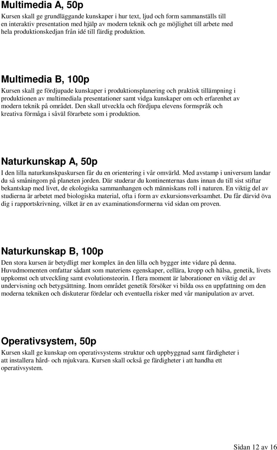 Multimedia B, 100p Kursen skall ge fördjupade kunskaper i produktionsplanering och praktisk tillämpning i produktionen av multimediala presentationer samt vidga kunskaper om och erfarenhet av modern