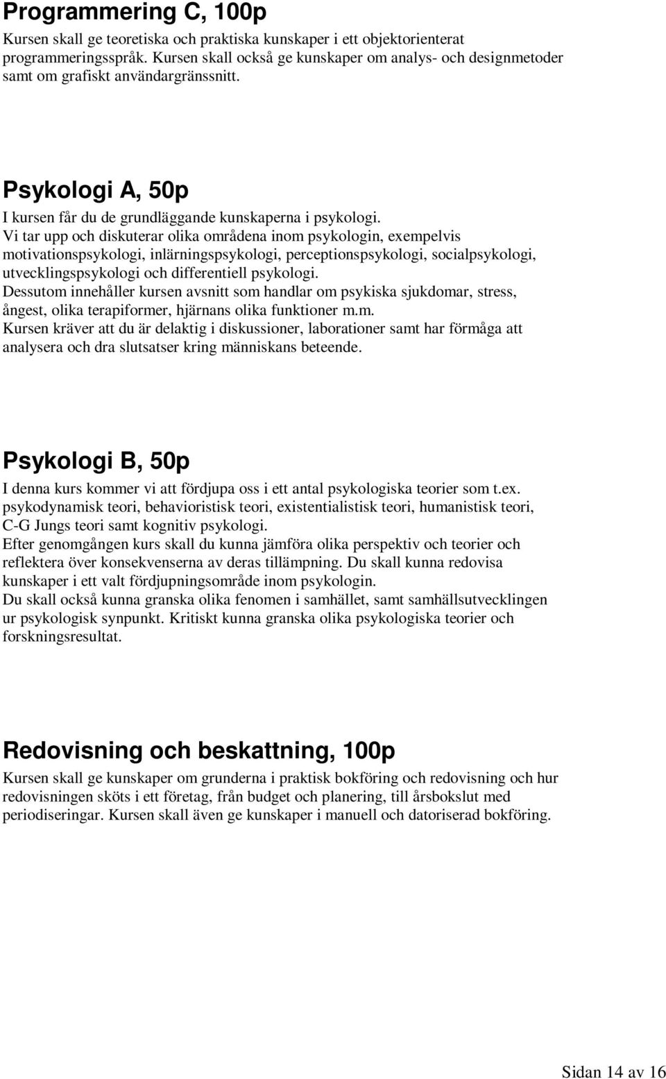 Vi tar upp och diskuterar olika områdena inom psykologin, exempelvis motivationspsykologi, inlärningspsykologi, perceptionspsykologi, socialpsykologi, utvecklingspsykologi och differentiell psykologi.