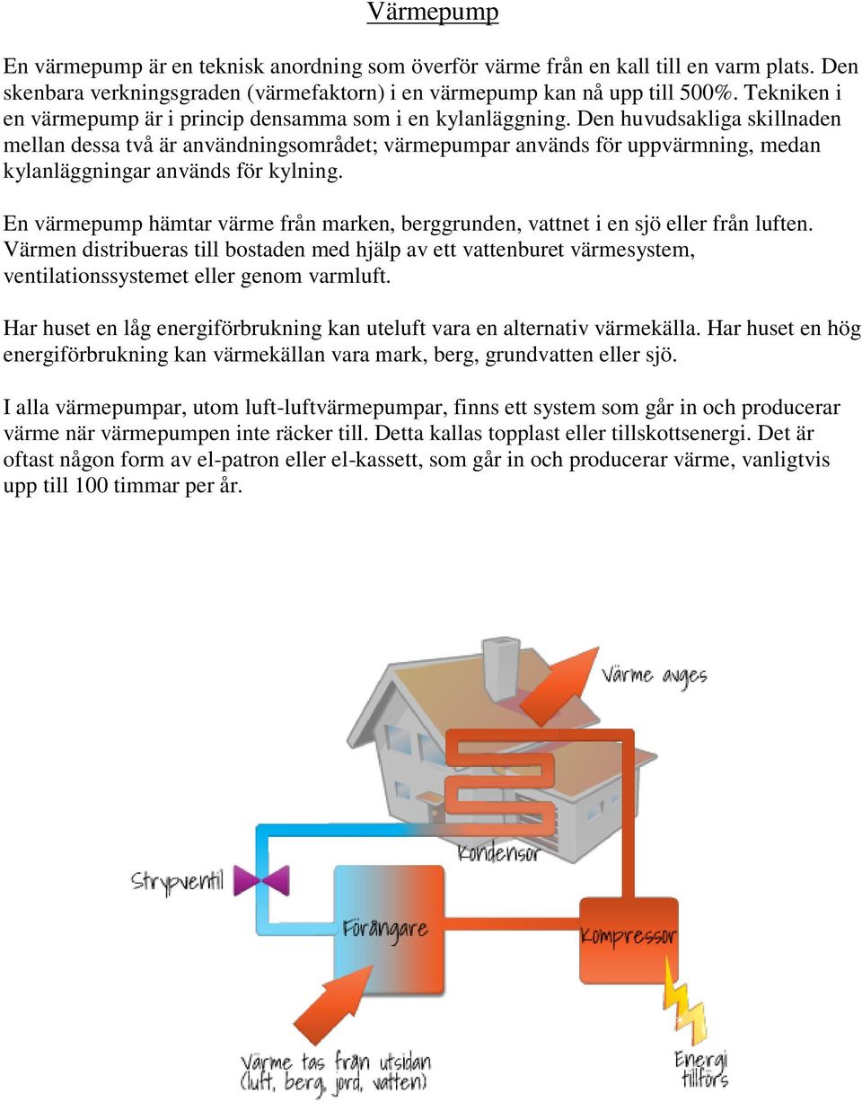 Den huvudsakliga skillnaden mellan dessa två är användningsområdet; värmepumpar används för uppvärmning, medan kylanläggningar används för kylning.