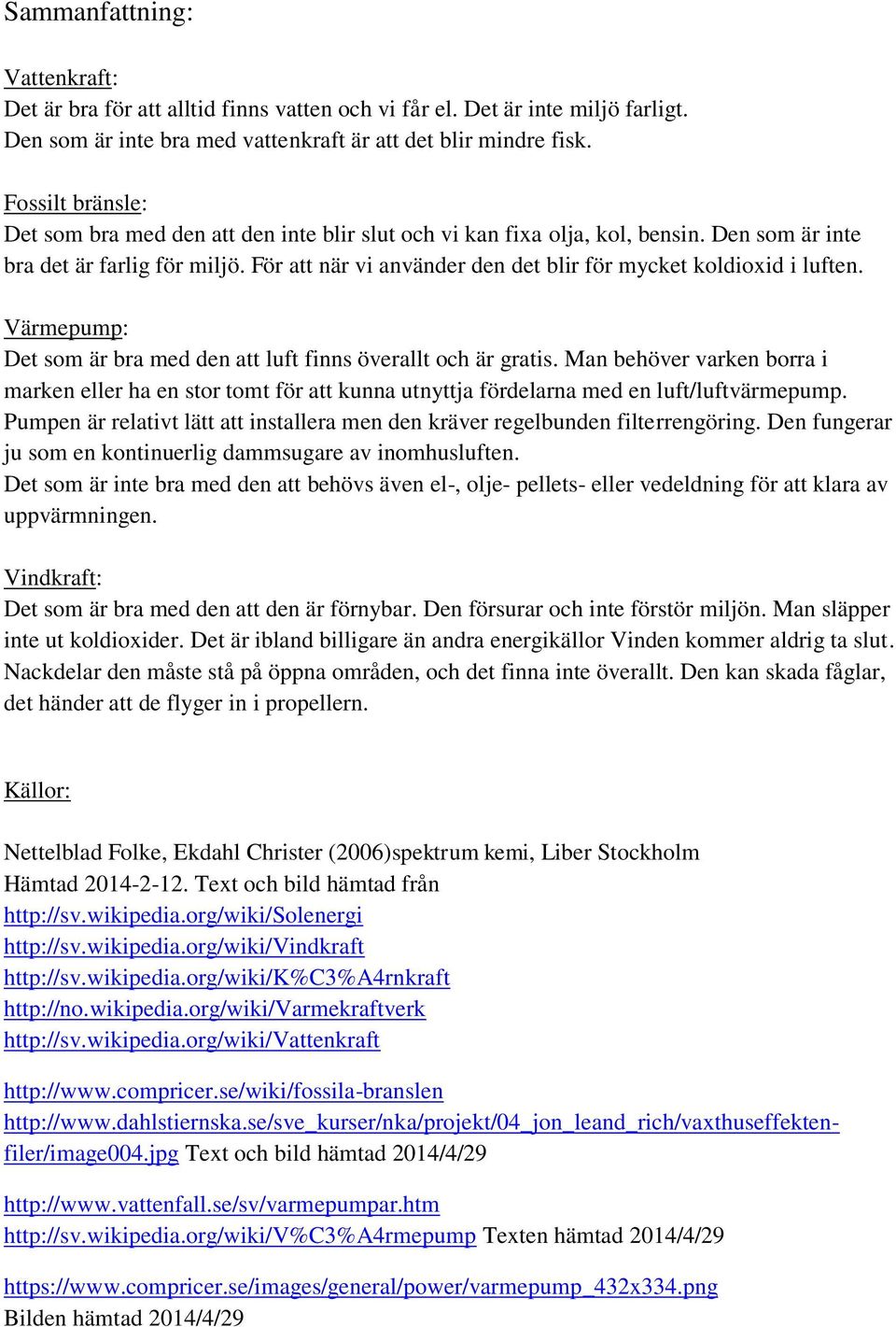 För att när vi använder den det blir för mycket koldioxid i luften. Värmepump: Det som är bra med den att luft finns överallt och är gratis.