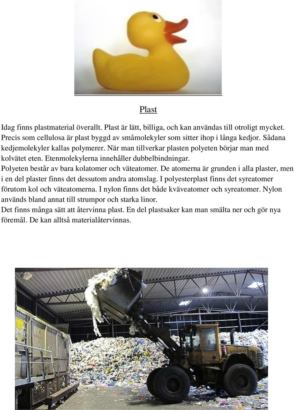 Polyeten består av bara kolatomer och väteatomer. De atomerna är grunden i alla plaster, men i en del plaster finns det dessutom andra atomslag.