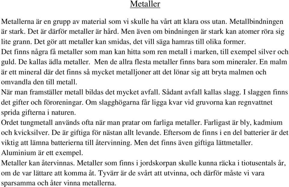 Det finns några få metaller som man kan hitta som ren metall i marken, till exempel silver och guld. De kallas ädla metaller. Men de allra flesta metaller finns bara som mineraler.