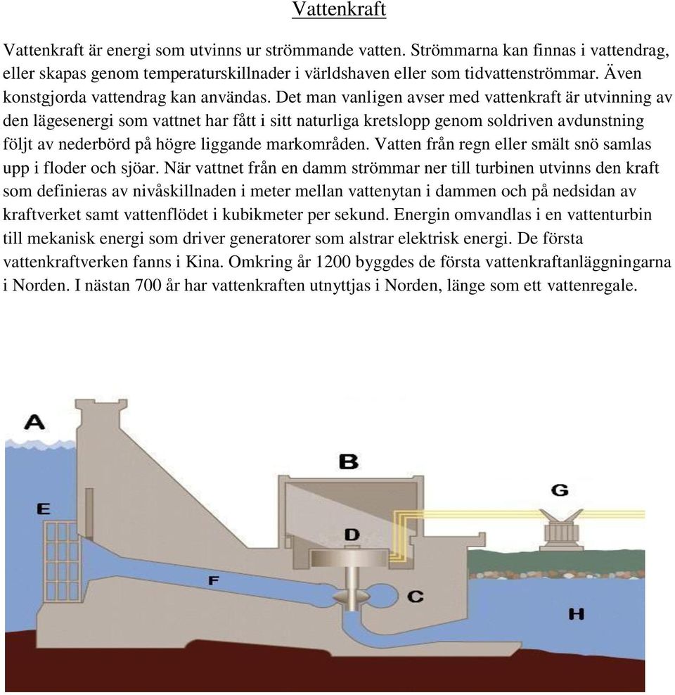 Det man vanligen avser med vattenkraft är utvinning av den lägesenergi som vattnet har fått i sitt naturliga kretslopp genom soldriven avdunstning följt av nederbörd på högre liggande markområden.