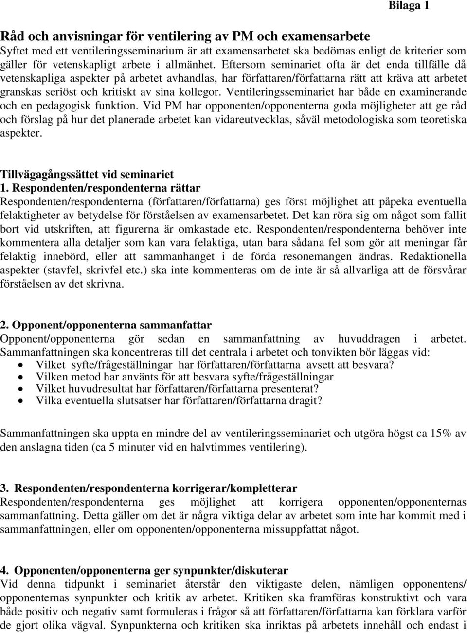 Eftersom seminariet ofta är det enda tillfälle då vetenskapliga aspekter på arbetet avhandlas, har författaren/författarna rätt att kräva att arbetet granskas seriöst och kritiskt av sina kollegor.