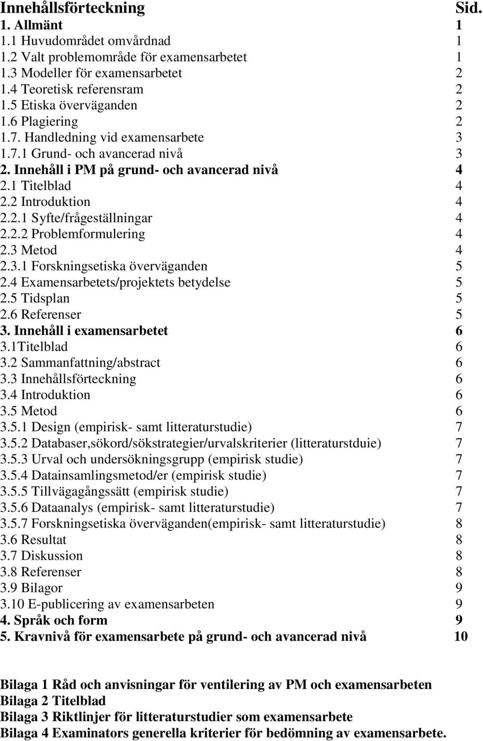 2.2 Problemformulering 4 2.3 Metod 4 2.3.1 Forskningsetiska överväganden 5 2.4 Examensarbetets/projektets betydelse 5 2.5 Tidsplan 5 2.6 Referenser 5 3. Innehåll i examensarbetet 6 3.1Titelblad 6 3.