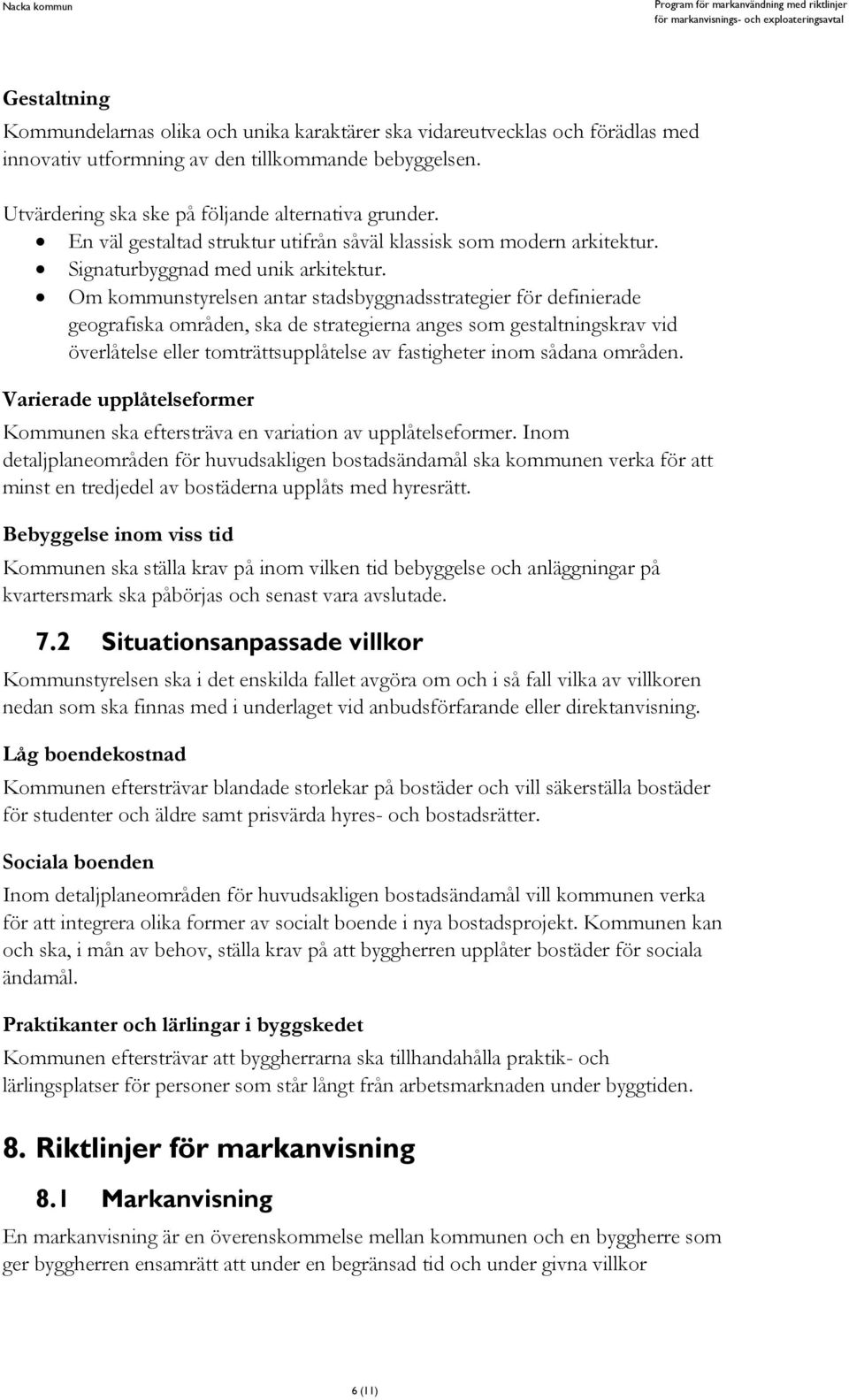 Om kommunstyrelsen antar stadsbyggnadsstrategier för definierade geografiska områden, ska de strategierna anges som gestaltningskrav vid överlåtelse eller tomträttsupplåtelse av fastigheter inom